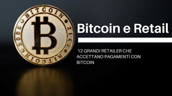 Bitcoin e Retail: 12 grandi retailer che accettano pagamenti in Bitcoin
