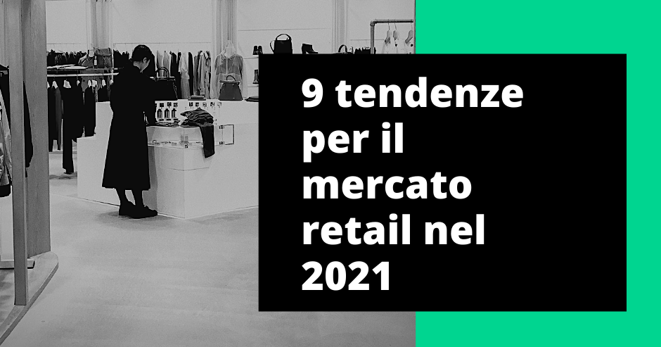 9 tendenze per il mercato retail nel 2021