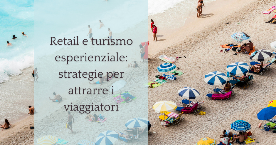 Retail e turismo esperienziale: strategie per attrarre i viaggiatori